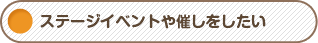 ステージイベントや催しをしたい