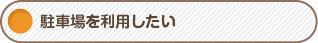 駐車場を利用したい